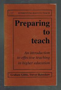 Preparing to Teach : An Introduction to Effective Teaching in Higher Education by Gibbs, Graham.; Habeshaw, Trevor
