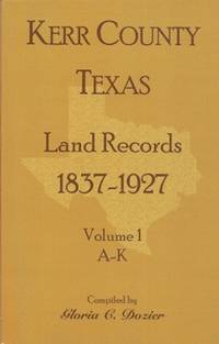 Kerr County, Texas Land Records, 1837-1927, Volume 1, A-K