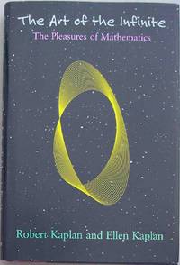 THE ART OF THE INFINITE: The Pleasures of Mathematics by Kaplan, Michael & Ellen Kaplan - 2003