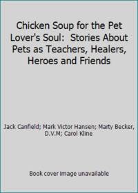 Chicken Soup for the Pet Lover's Soul:  Stories About Pets as Teachers, Healers, Heroes and Friends