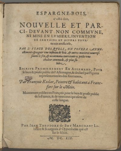 Espargne-Bois C'Est a Dire, Nouvelle Et Parci-Devant Non Commune, ni mise en lumiere, invention de certains et divers fourneaux artificiels. par François Keslar ... Maintenant publiee en françois pour le bien ... de tous ceux qui usent de ceste langue