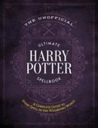 The Unofficial Ultimate Harry Potter Spellbook : A Complete Reference Guide to Every Spell in the...