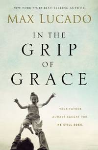 In the Grip of Grace : Your Father Always Caught You. He Still Does