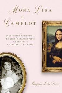 Mona Lisa in Camelot : How Jacqueline Kennedy and Da Vinci's Masterpiece Charmed and Captivated a...
