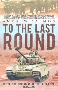 To The Last Round: The Epic British Stand on the Imjin River, Korea 1951