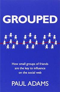 Grouped: How Small Groups of Friends are the Key to Influence on the Social Web (Voices That Matter)