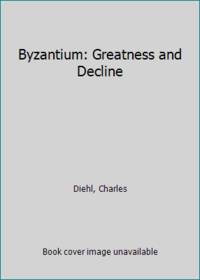 Byzantium: Greatness and Decline by Diehl, Charles - 1957