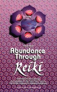Abundance Through Reiki: Universal Life Force Energy as Expression of the Truth That You Are. the...