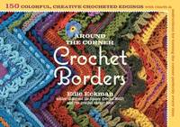 Around the Corner Crochet Borders : 150 Colorful, Creative Edging Designs with Charts and...