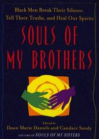 Souls of My Brothers : Black Men Break Their Silence, Tell Their Truths and Heal Their Spirits