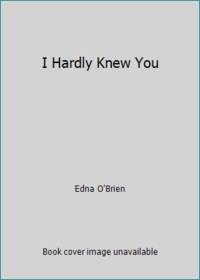 I Hardly Knew You