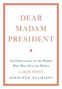 Dear Madam President : An Open Letter to the Women Who Will Run the World