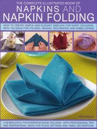 The Complete Illustrated Book of Napkins & Napkin Folding: How to Create Simple and Elegant...