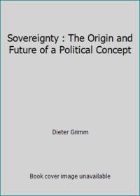 Sovereignty : The Origin and Future of a Political Concept