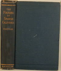 THE FOUNDING OF SPANISH CALIFORNIA The Northwestward Expansion of New Spain, 1687-1783 by Charles Edward Chapman - First Edition - 1916 - from Gravelly Run Antiquarians (SKU: 26209)