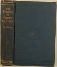 THE FOUNDING OF SPANISH CALIFORNIA The Northwestward Expansion of New  Spain, 1687-1783 by Chapman, Charles Edward - 1916