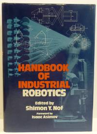 HANDBOOK OF INDUSTRIAL ROBOTICS by Nof, Shimon Y.; Foreward By Isaac Asimov - 1985