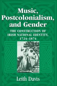 Music, Postcolonialism, and Gender: The Construction of Irish National Identity, 1724-1874