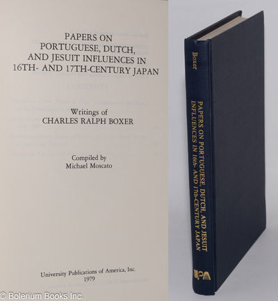 Papers on Portuguese, Dutch, nd Jesuit Influences in 16th- and 17th-Century Japan. Writings of Charles Ralph Boxer - Compiled by Michael Moscato