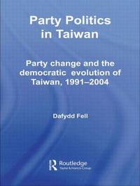 Party Politics in Taiwan: Party Change and the Democratic Evolution of Taiwan, 1991-2004