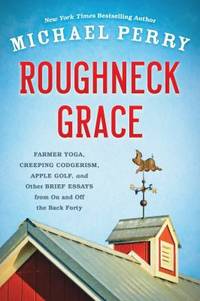 Roughneck Grace : Farmer Yoga, Creeping Codgerism, Apple Golf, and Other Brief Essays from on and...