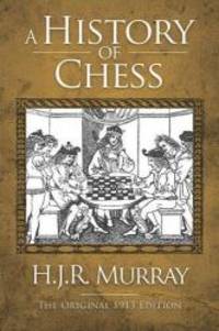 A History of Chess: The Original 1913 Edition by H. J. R. Murray - 2012-02-06