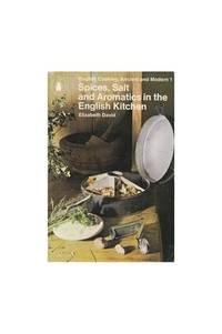 Spices, Salt and Aromatics in the English Kitchen (English cooking, ancient and modern Vol1) by Elizabeth David