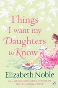 Things I Want My Daughters to Know by Elizabeth Noble - 2008-09-01