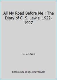 All My Road Before Me : The Diary of C. S. Lewis, 1922-1927 by C. S. Lewis - 1991