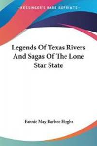 Legends Of Texas Rivers And Sagas Of The Lone Star State by Fannie May Barbee Hughs - 2007-03-01