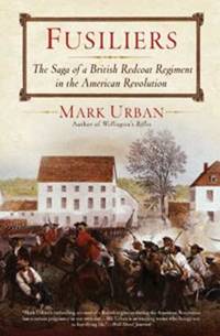Fusiliers : The Saga of a British Redcoat Regiment in the American Revolution