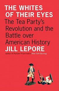 The Whites of Their Eyes : The Tea Party's Revolution and the Battle over American History