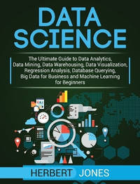 Data Science: The Ultimate Guide to Data Analytics, Data Mining, Data Warehousing, Data...