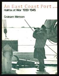 AN EAST COAST PORT - Halifax at War 1939 - 1945 by Metson, Graham (with Cheryl Lean) - 1981