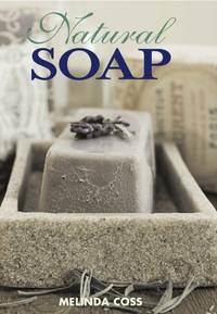 Natural Soap: Techniques and Recipes for Beautiful Handcrafted Soaps, Lotions, and Balms