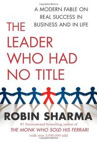 The Leader Who Had No Title: A Modern Fable on Real Success in Business and in Life by Sharma, Robin