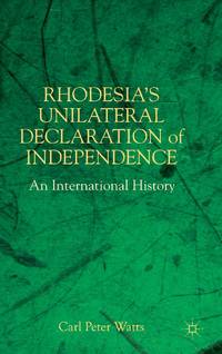 Rhodesia's Unilateral Declaration of Independence: An International History