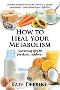 How to Heal Your Metabolism : Learn How the Right Foods, Sleep, the Right Amount of Exercise, and...