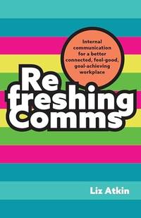 Refreshing Comms : Internal communication for a better-connected, feel-good, goal-achieving workplace
