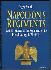 Napoleon’s Regiments: Battle Histories Of The Regiments Of The French Army, 1792-1815