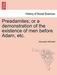 Preadamites; Or a Demonstration of the Existence of Men Before Adam, Etc.