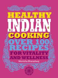 Healthy Indian Cooking: Over 100 Recipes for Vitality and Wellness