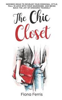 The Chic Closet: Inspired ideas to develop your personal style, fall in love with your wardrobe,...