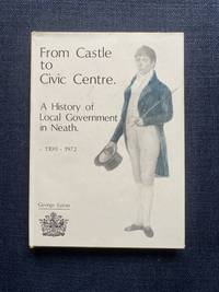 From Castle to Civic Centre: A History of Local Government in Neath, 1100-1972