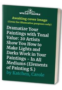 image of Dramatize Your Paintings with Tonal Value: 20 Artists Show You How to Make Lights and Darks Work in Your Paintings - In All Mediums (Elements of Painting S.)