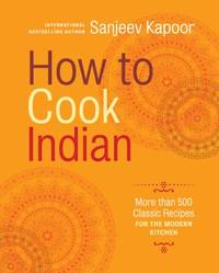 How to Cook Indian : More Than 500 Classic Recipes for the Modern Kitchen