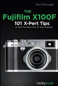 The Fujifilm X100F: 120 X-Pert Tips to Get the Most Out of Your Camera
