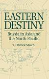 Eastern Destiny: Russia in Asia and the North Pacific by G. Patrick March - 1996-10-21