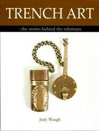 Trench Art : The Stories Behind the Talismans by Judy Waugh - 2015