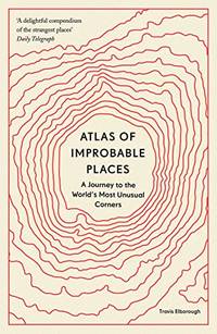 Atlas of Improbable Places: A Journey to the World's Most Unusual Corners (Unexpected Atlases)